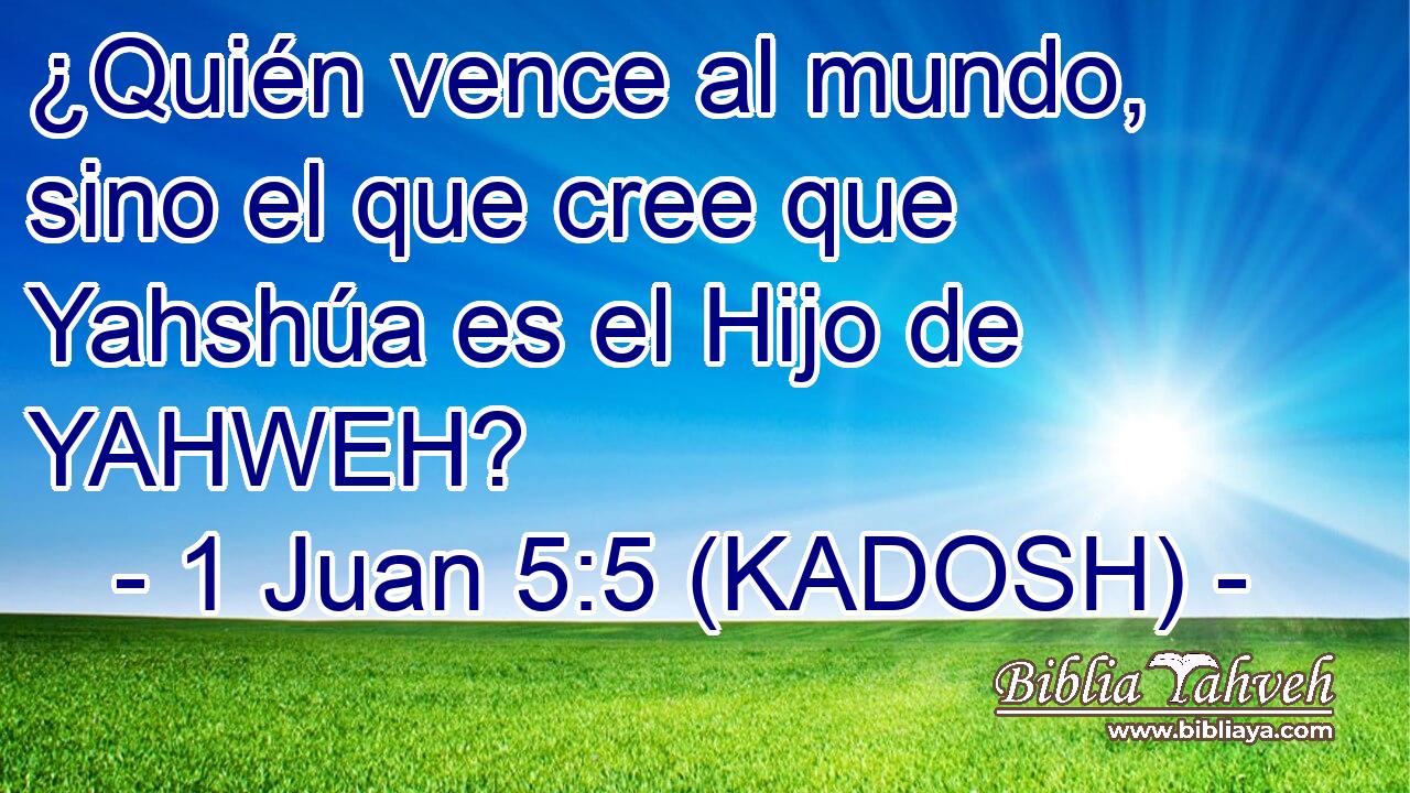 ¿Quién vence al mundo, sino el que cree que Yahshúa es el Hijo de YAHWEH? 