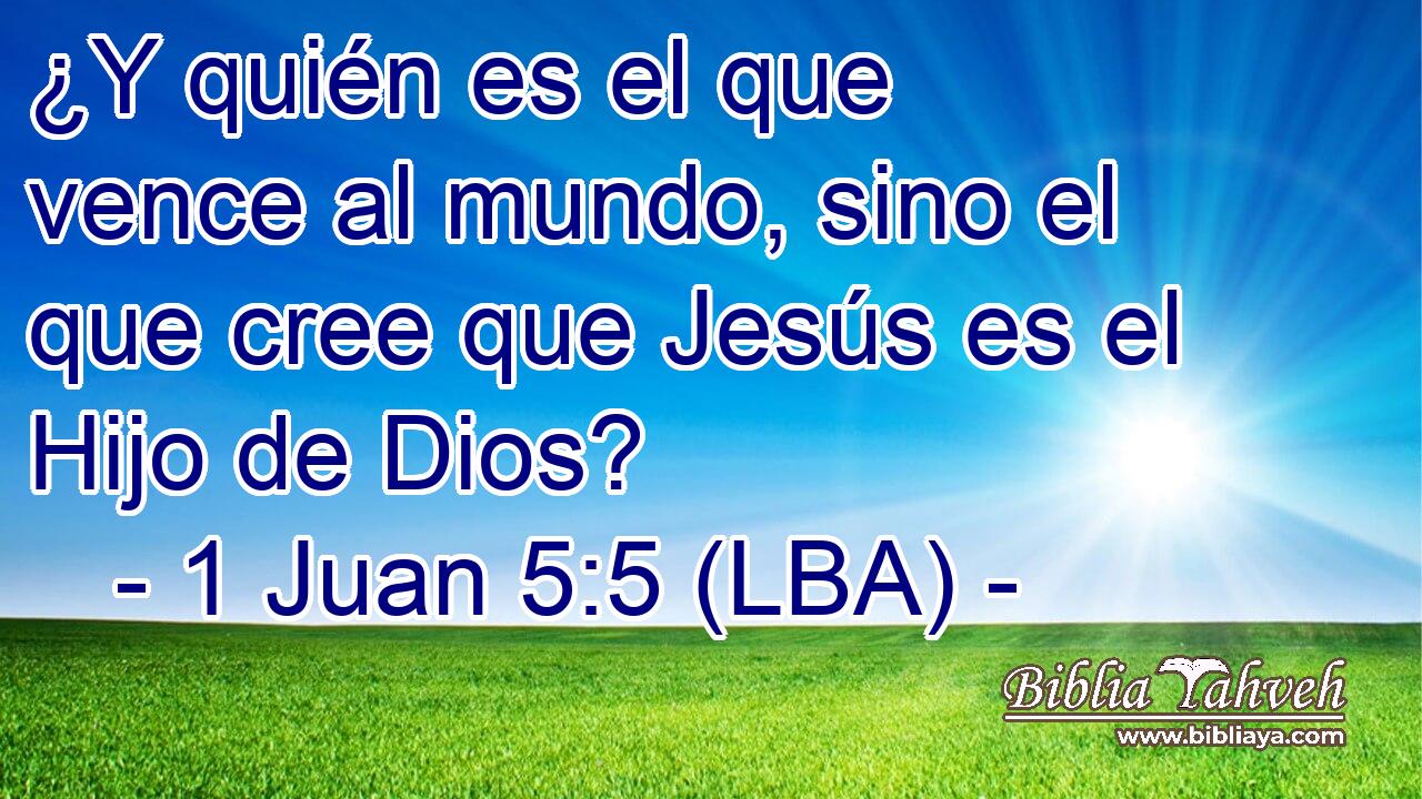¿Y quién es el que vence al mundo, sino el que cree que Jesús es el Hijo de Dios?
