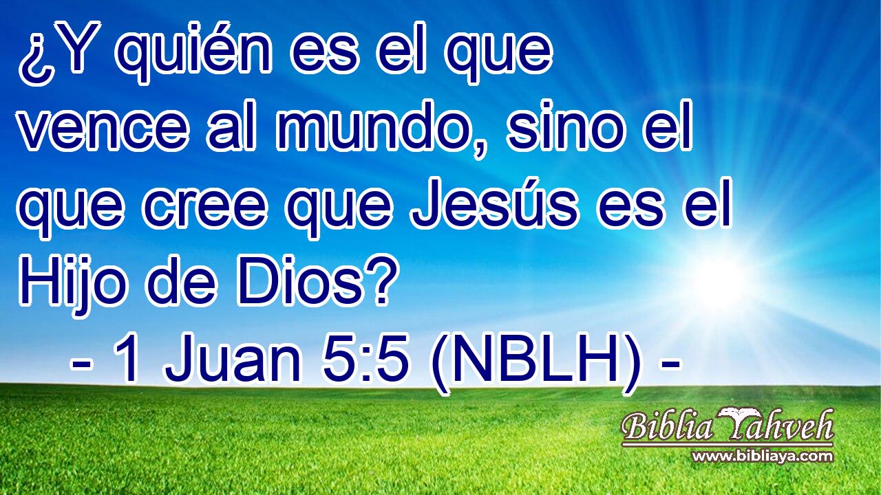  ¿Y quién es el que vence al mundo, sino el que cree que Jesús es el Hijo de Dios? 