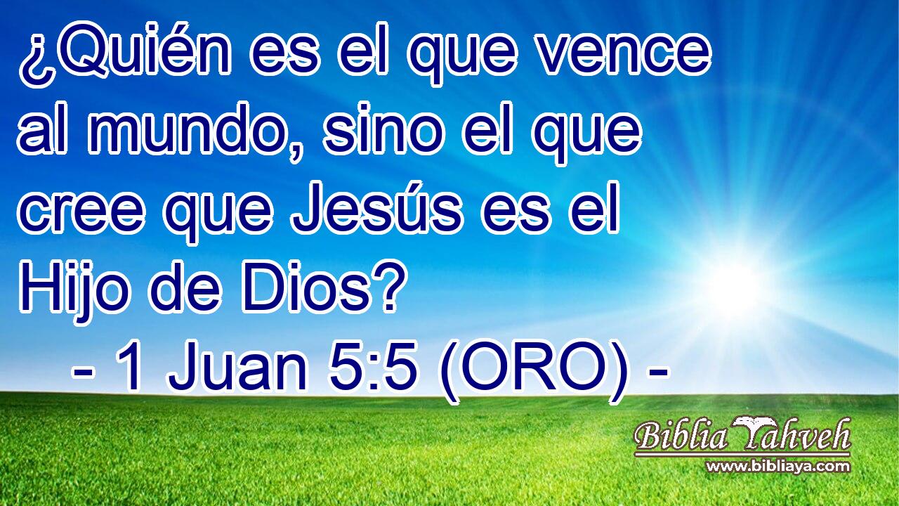  ¿Quién es el que vence al mundo, sino el que cree que Jesús es el Hijo de Dios? 