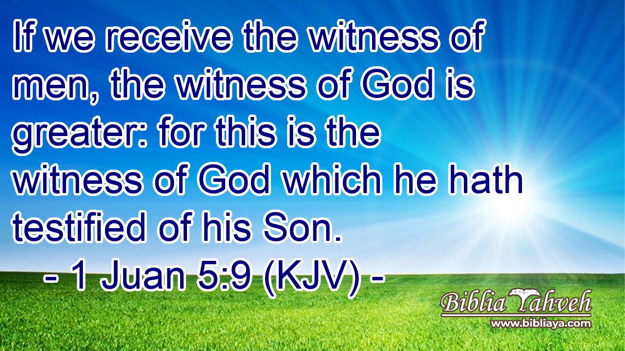 If we receive the witness of men, the witness of God is greater: for this is the witness of God which he hath testified of his Son.