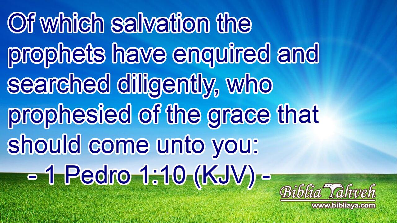 Of which salvation the prophets have enquired and searched diligently, who prophesied of the grace that should come unto you: