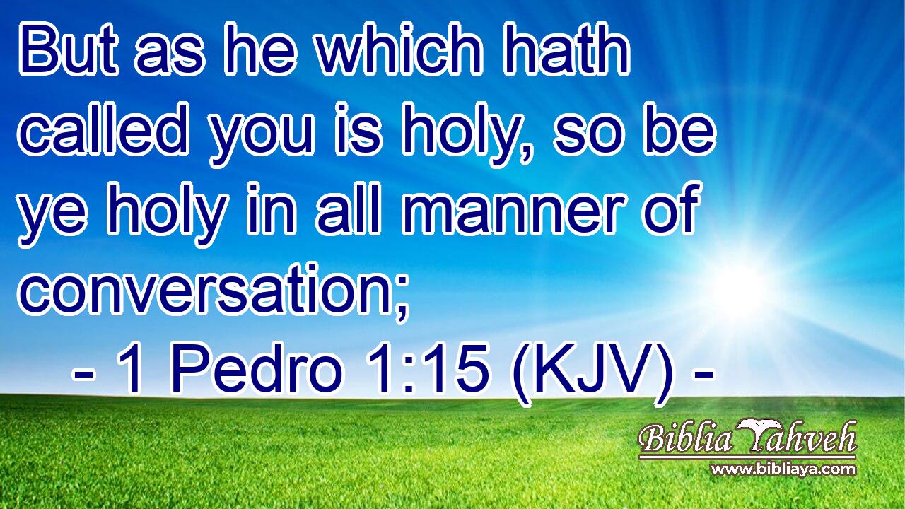 But as he which hath called you is holy, so be ye holy in all manner of conversation;