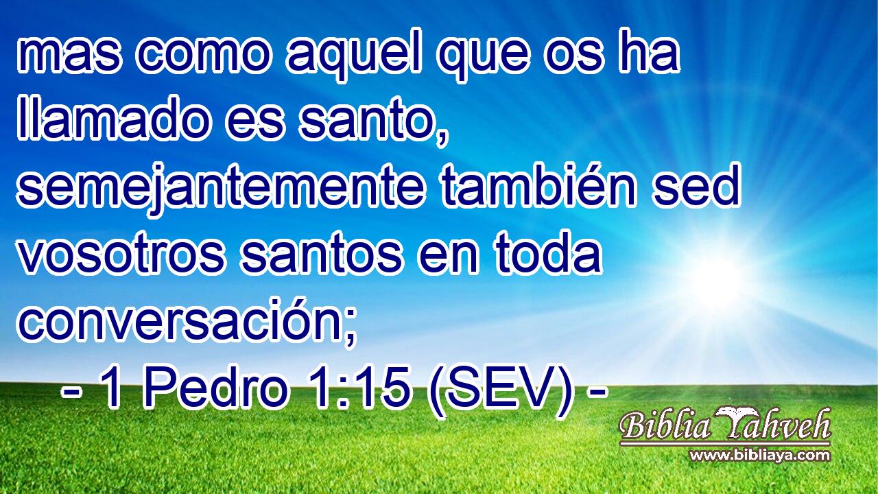 mas como aquel que os ha llamado es santo, semejantemente también sed vosotros santos en toda conversación;