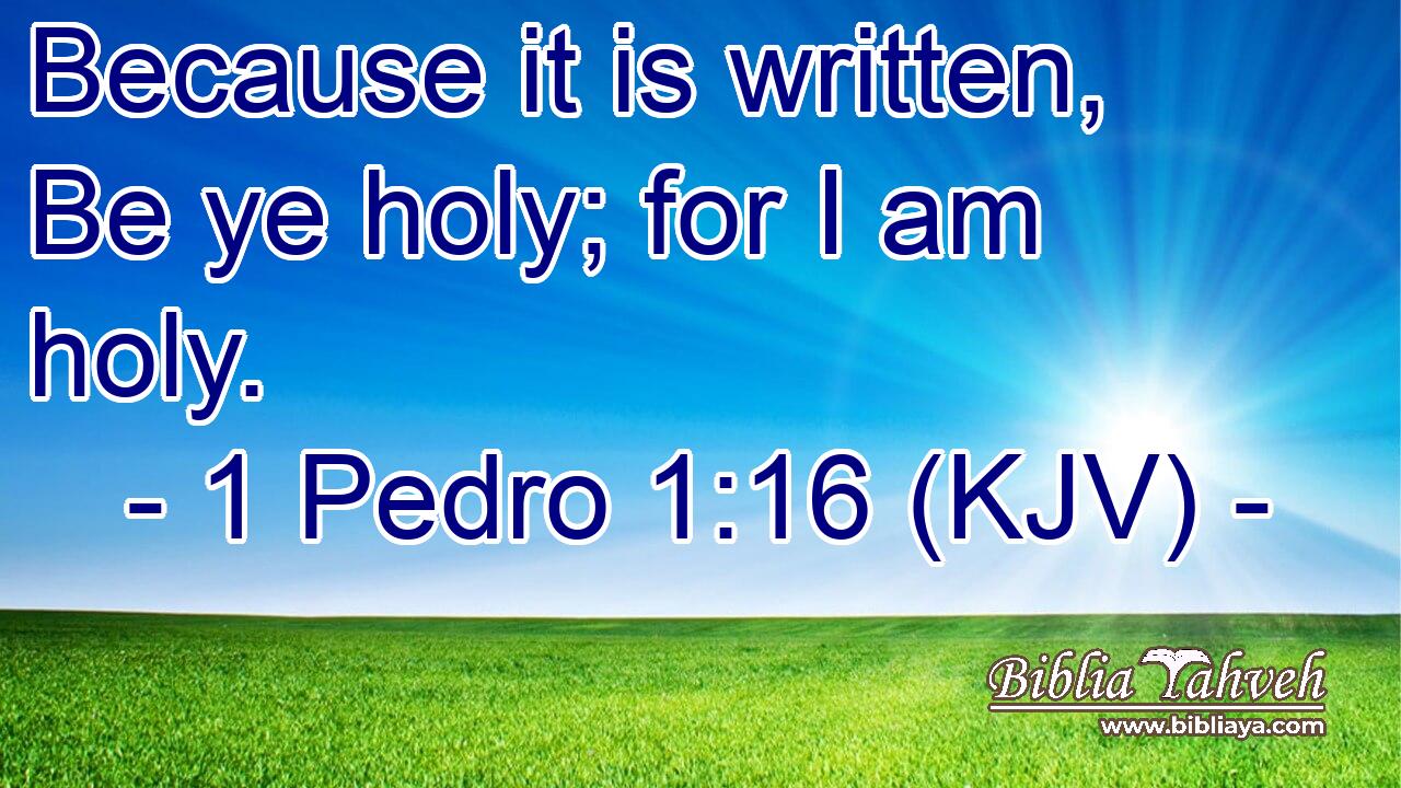 Because it is written, Be ye holy; for I am holy.