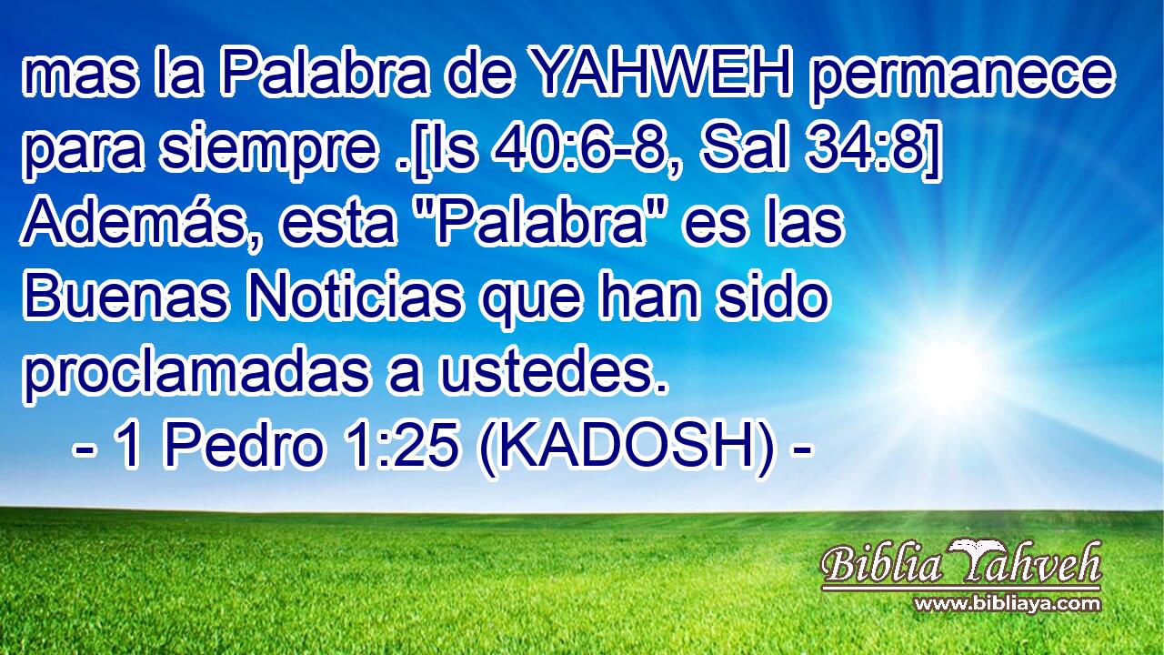  mas la Palabra de YAHWEH permanece para siempre .[Is 40:6-8, Sal 34:8] Además, esta 