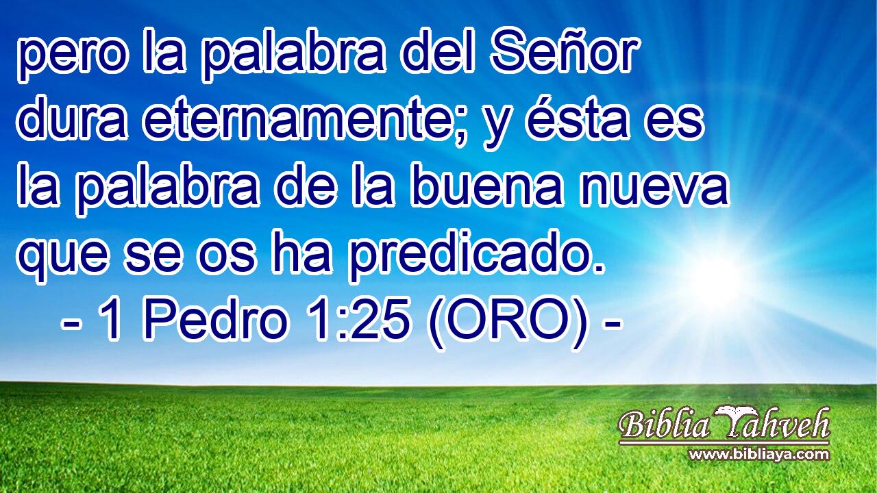  pero la palabra del Señor dura eternamente; y ésta es la palabra de la buena nueva que se os ha predicado. 