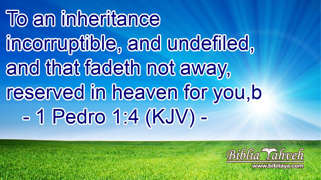To an inheritance incorruptible, and undefiled, and that fadeth not away, reserved in heaven for you,b