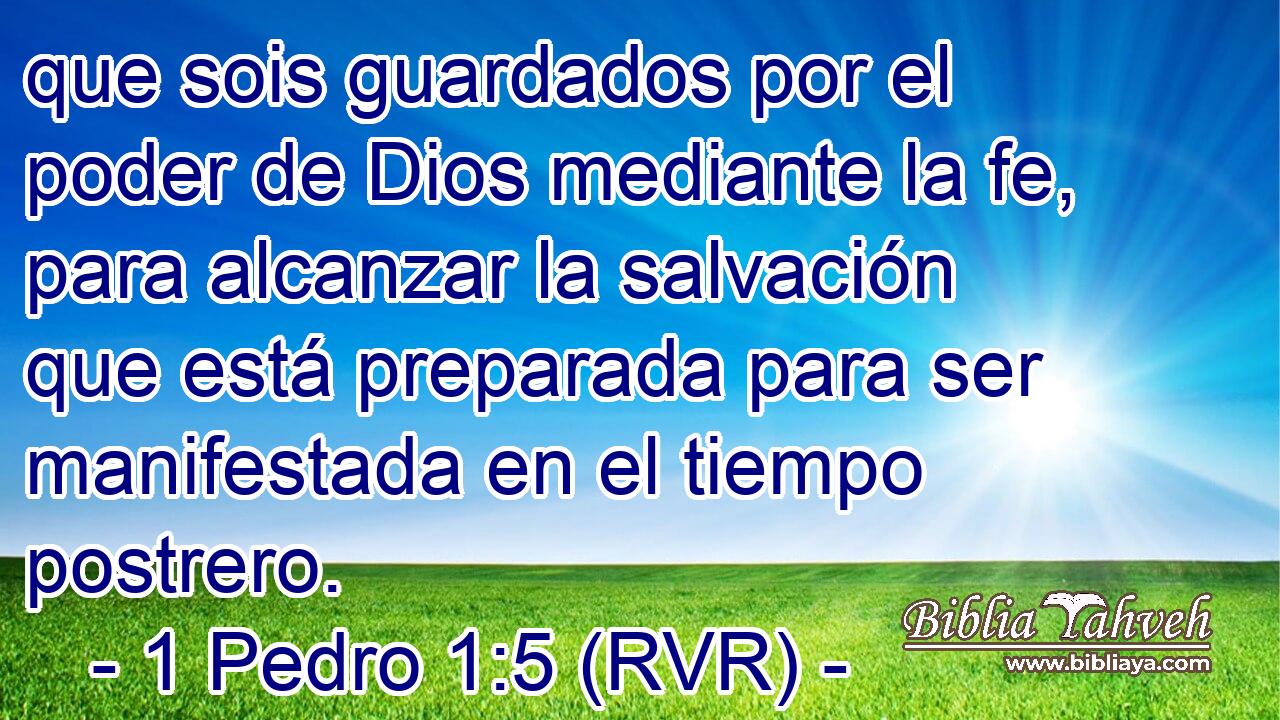 que sois guardados por el poder de Dios mediante la fe, para alcanzar la salvación que está preparada para ser manifestada en el tiempo postrero.