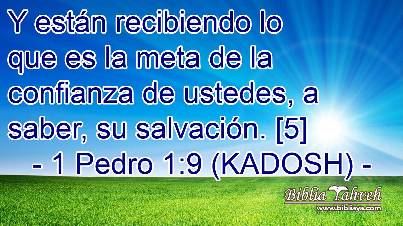  Y están recibiendo lo que es la meta de la confianza de ustedes, a saber, su salvación. [5] 