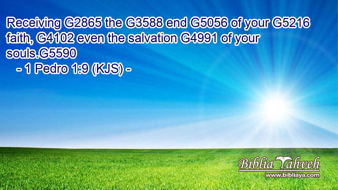 Receiving G2865 the G3588 end G5056 of your G5216 faith, G4102 even the salvation G4991 of your souls.G5590