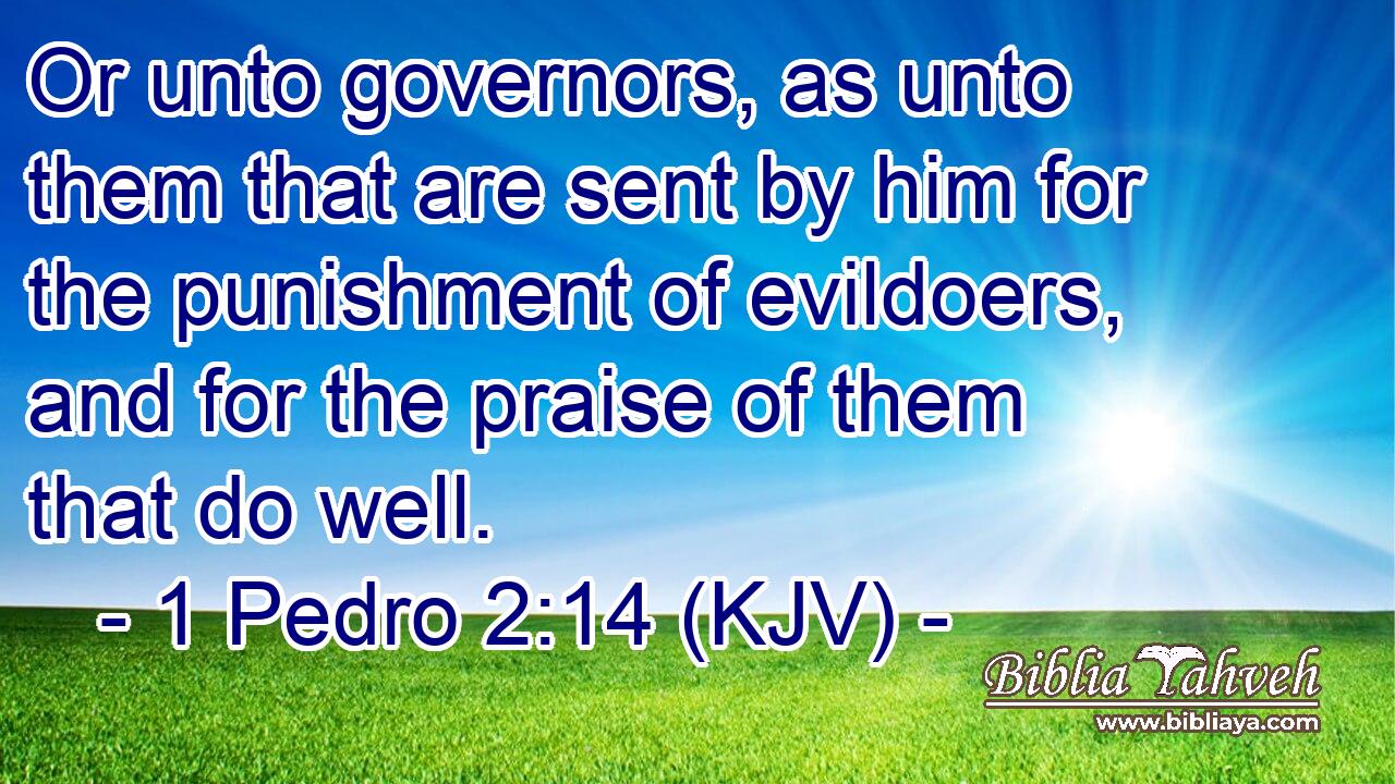 Or unto governors, as unto them that are sent by him for the punishment of evildoers, and for the praise of them that do well.