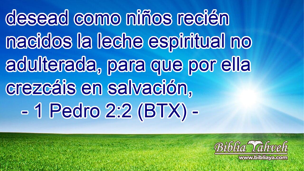 desead como niños recién nacidos la leche espiritual no adulterada, para que por ella crezcáis en salvación,