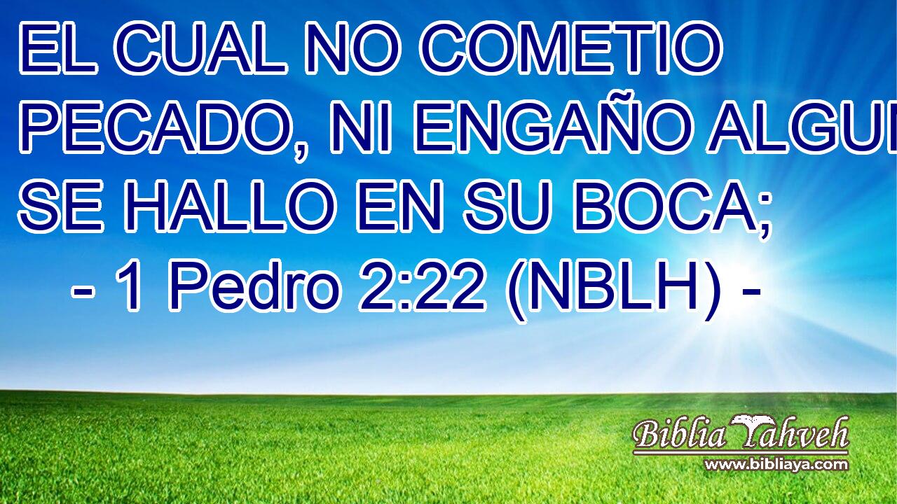  EL CUAL NO COMETIO PECADO, NI ENGAÑO ALGUNO SE HALLO EN SU BOCA; 