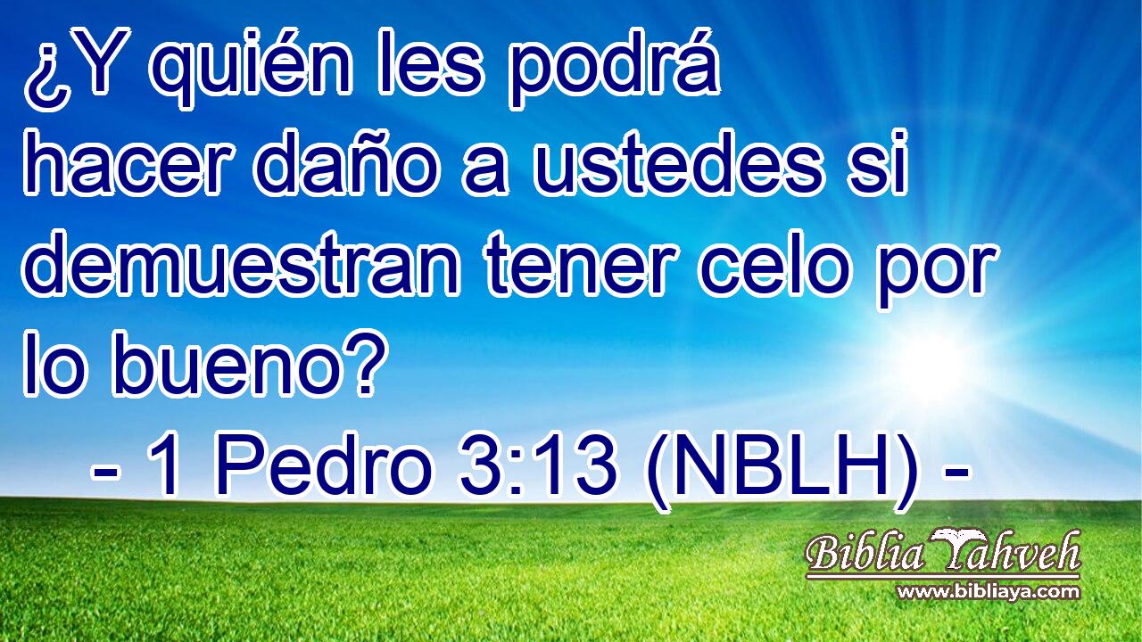  ¿Y quién les podrá hacer daño a ustedes si demuestran tener celo por lo bueno? 