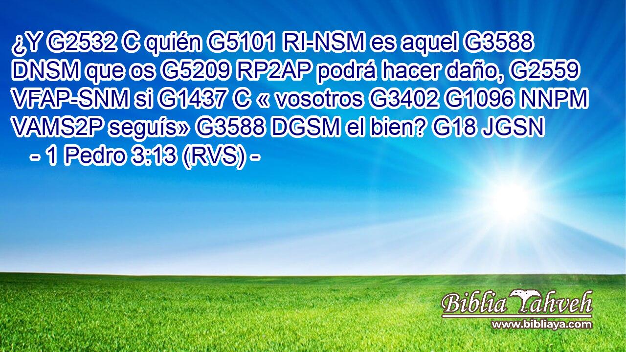 ¿Y G2532 C quién G5101 RI-NSM es aquel G3588 DNSM que os G5209 RP2AP podrá hacer daño, G2559 VFAP-SNM si G1437 C « vosotros G3402 G1096 NNPM VAMS2P seguís» G3588 DGSM el bien? G18 JGSN 