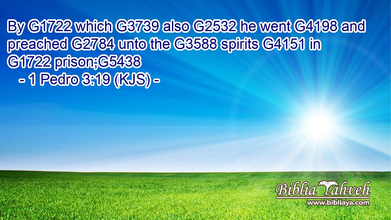 By G1722 which G3739 also G2532 he went G4198 and preached G2784 unto the G3588 spirits G4151 in G1722 prison;G5438