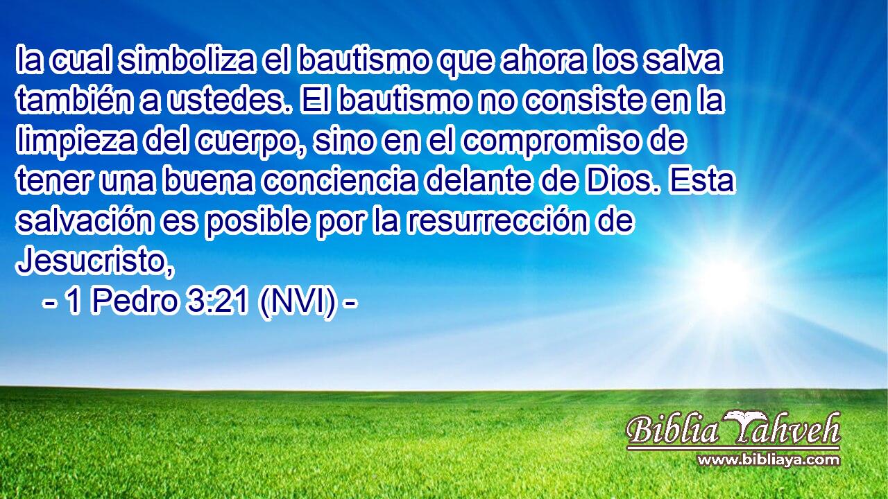  la cual simboliza el bautismo que ahora los salva también a ustedes. El bautismo no consiste en la limpieza del cuerpo, sino en el compromiso de tener una buena conciencia delante de Dios. Esta salvación es posible por la resurrección de Jesucristo, 