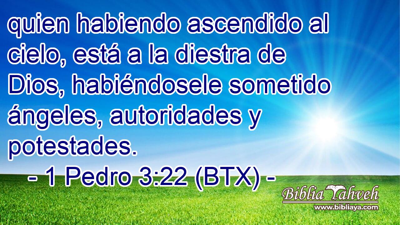 quien habiendo ascendido al cielo, está a la diestra de Dios, habiéndosele sometido ángeles, autoridades y potestades.