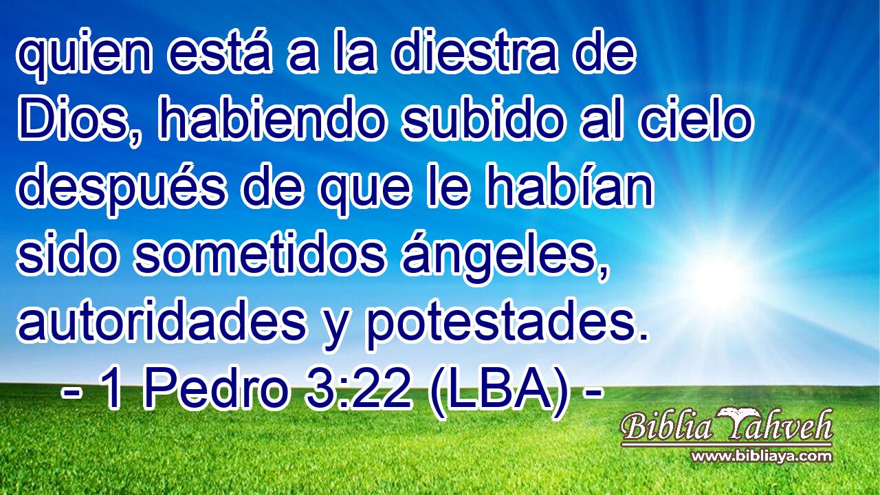quien está a la diestra de Dios, habiendo subido al cielo después de que le habían sido sometidos ángeles, autoridades y potestades.