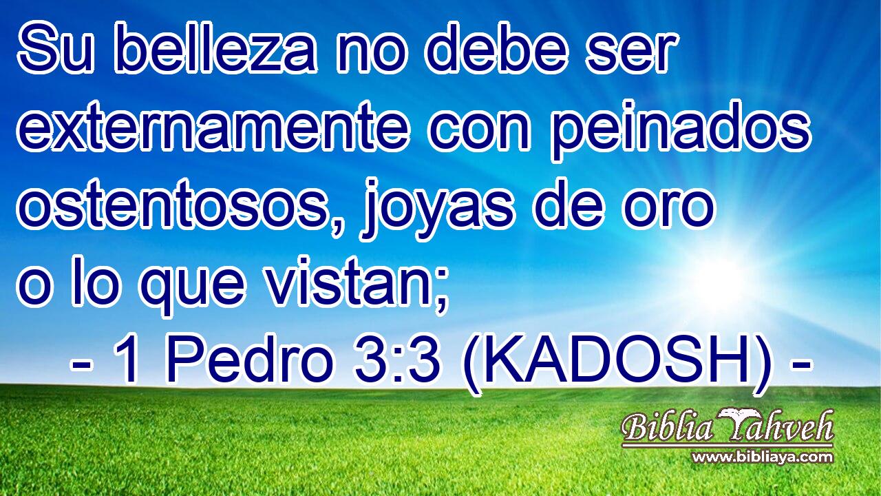  Su belleza no debe ser externamente con peinados ostentosos, joyas de oro o lo que vistan; 