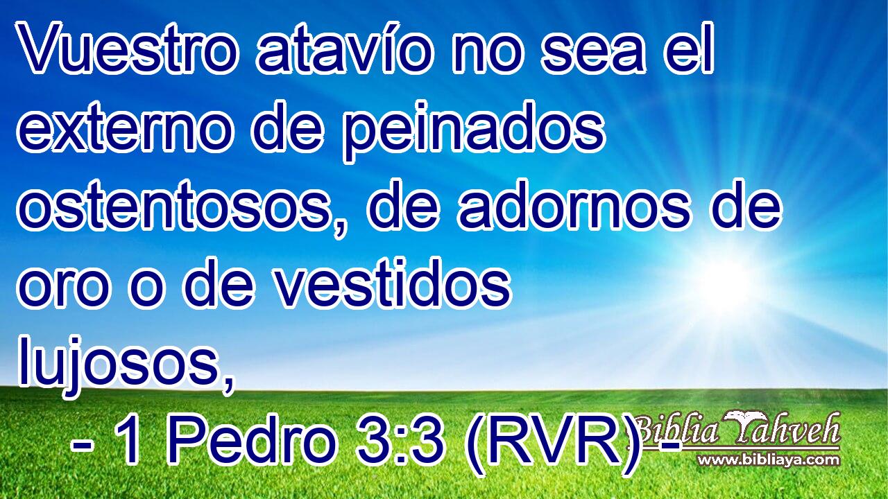 Vuestro atavío no sea el externo de peinados ostentosos, de adornos de oro o de vestidos lujosos,