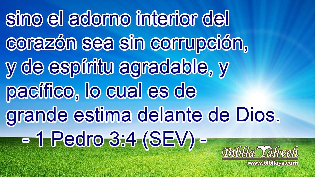 sino el adorno interior del corazón sea sin corrupción, y de espíritu agradable, y pacífico, lo cual es de grande estima delante de Dios.