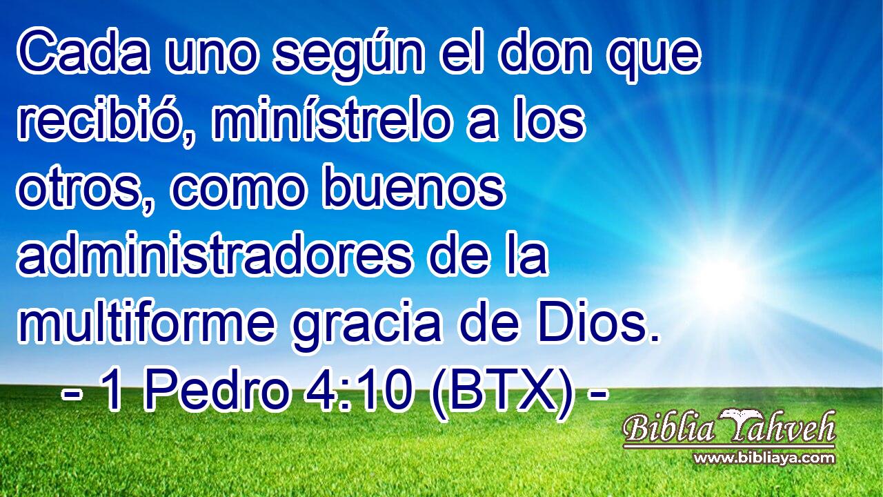Cada uno según el don que recibió, minístrelo a los otros, como buenos administradores de la multiforme gracia de Dios.