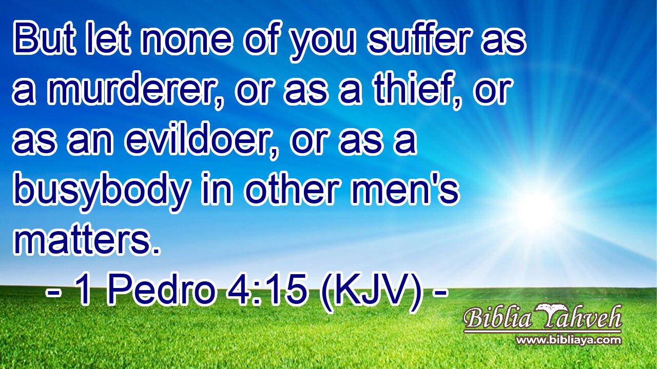 But let none of you suffer as a murderer, or as a thief, or as an evildoer, or as a busybody in other men's matters.