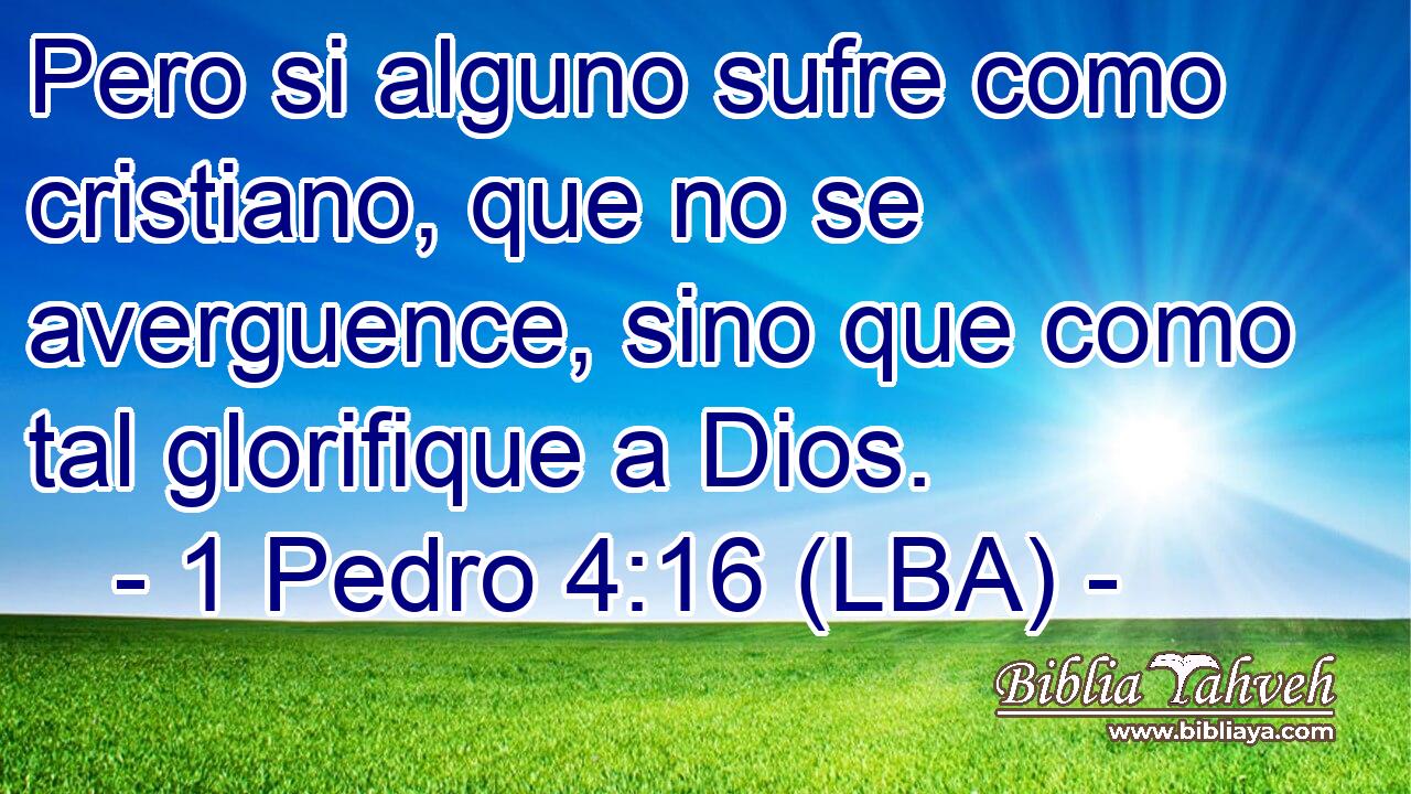Pero si alguno sufre como cristiano, que no se averguence, sino que como tal glorifique a Dios.