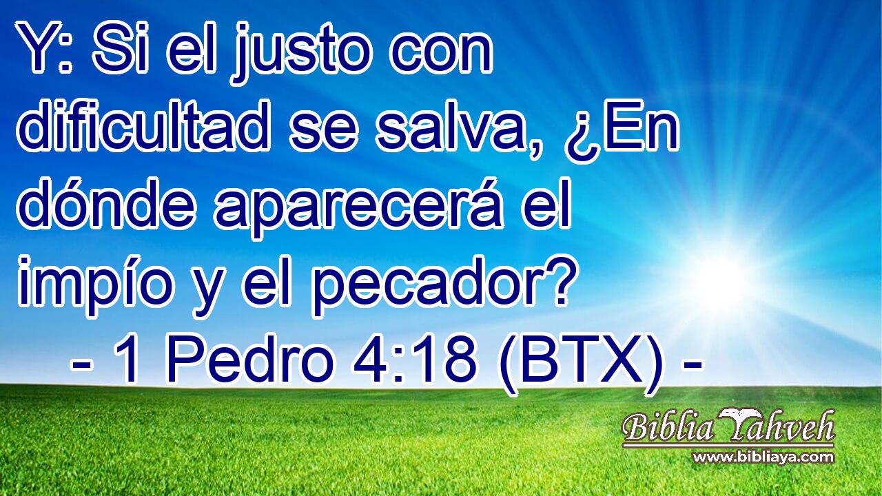 Y: Si el justo con dificultad se salva, ¿En dónde aparecerá el impío y el pecador?