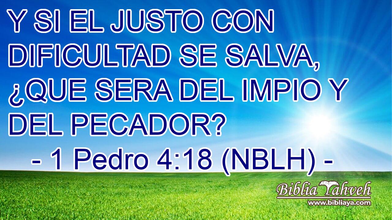  Y SI EL JUSTO CON DIFICULTAD SE SALVA, ¿QUE SERA DEL IMPIO Y DEL PECADOR? 