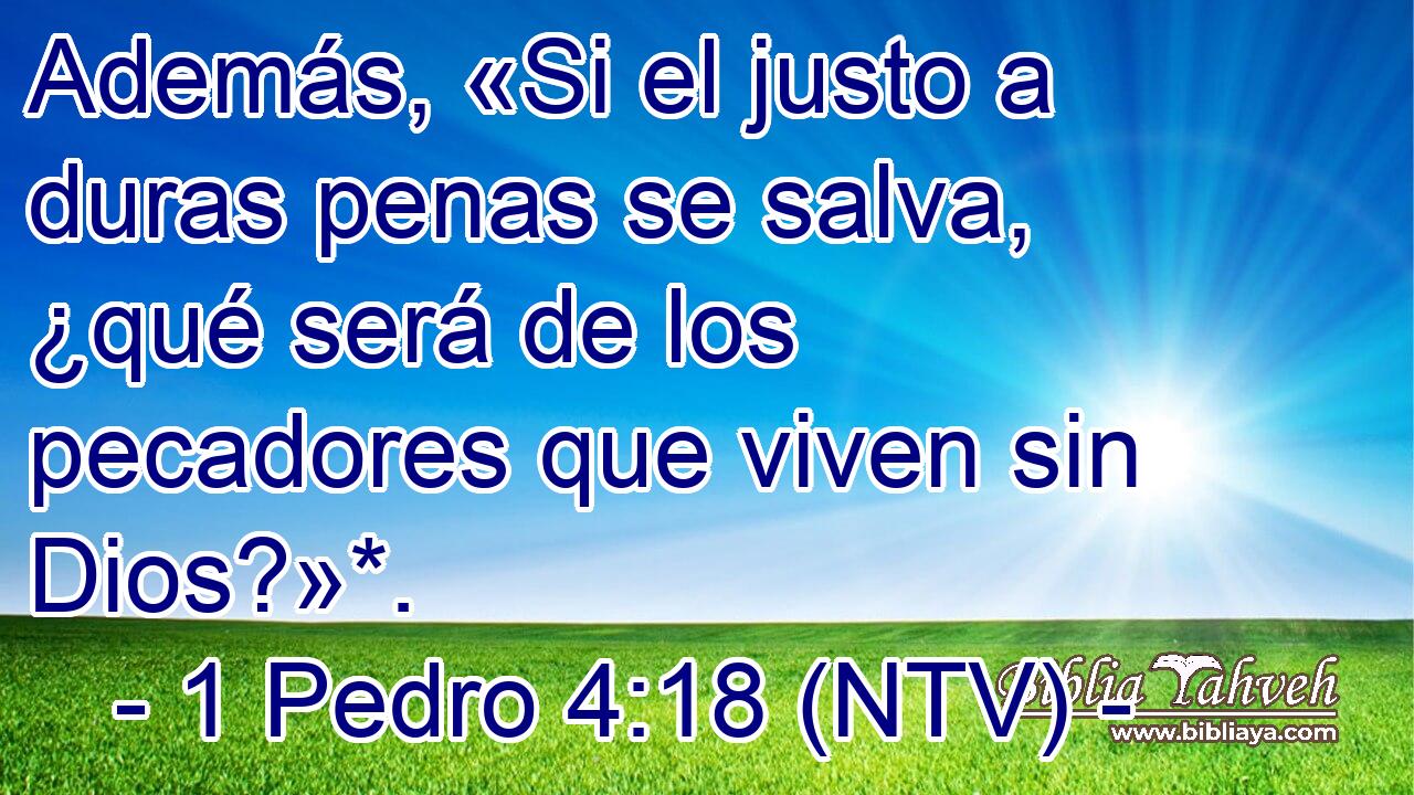 Además, «Si el justo a duras penas se salva, ¿qué será de los pecadores que viven sin Dios?»*.