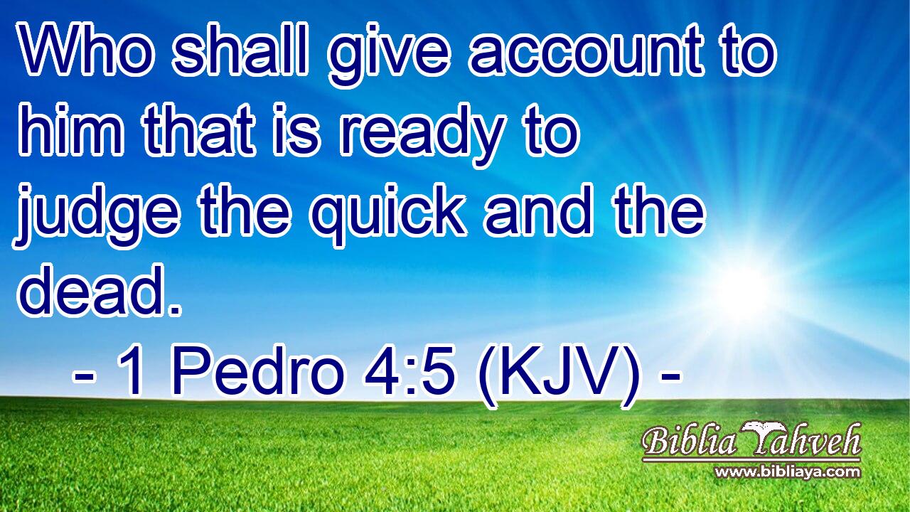 Who shall give account to him that is ready to judge the quick and the dead.