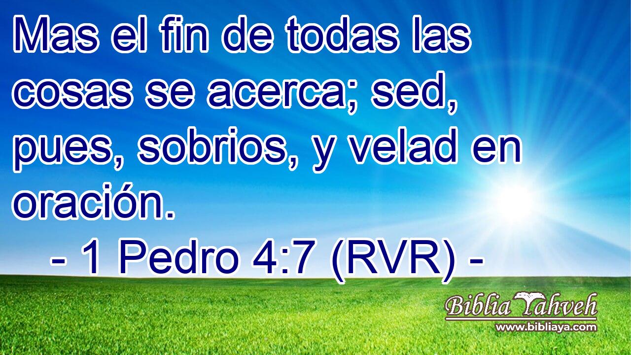 Mas el fin de todas las cosas se acerca; sed, pues, sobrios, y velad en oración.