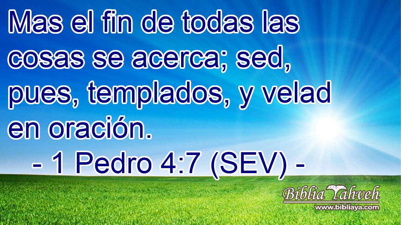Mas el fin de todas las cosas se acerca; sed, pues, templados, y velad en oración.