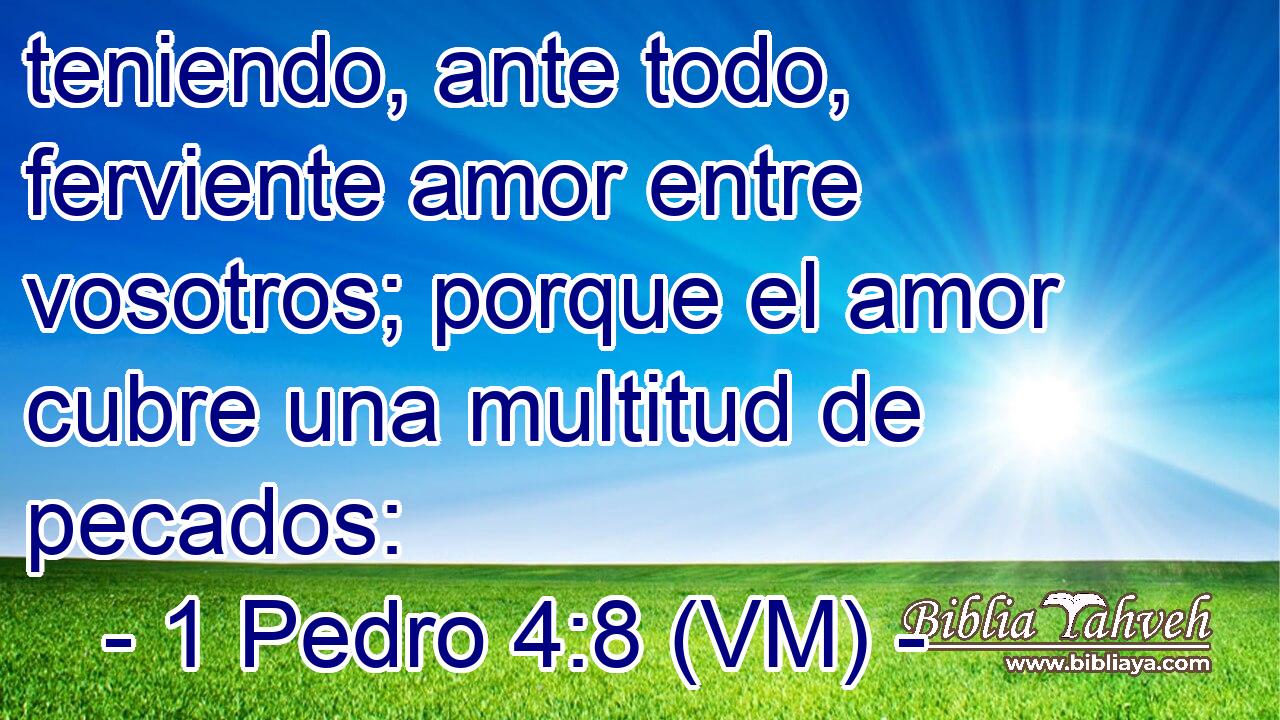  teniendo, ante todo, ferviente amor entre vosotros; porque el amor cubre una multitud de pecados: 