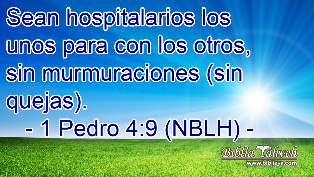  Sean hospitalarios los unos para con los otros, sin murmuraciones (sin quejas). 