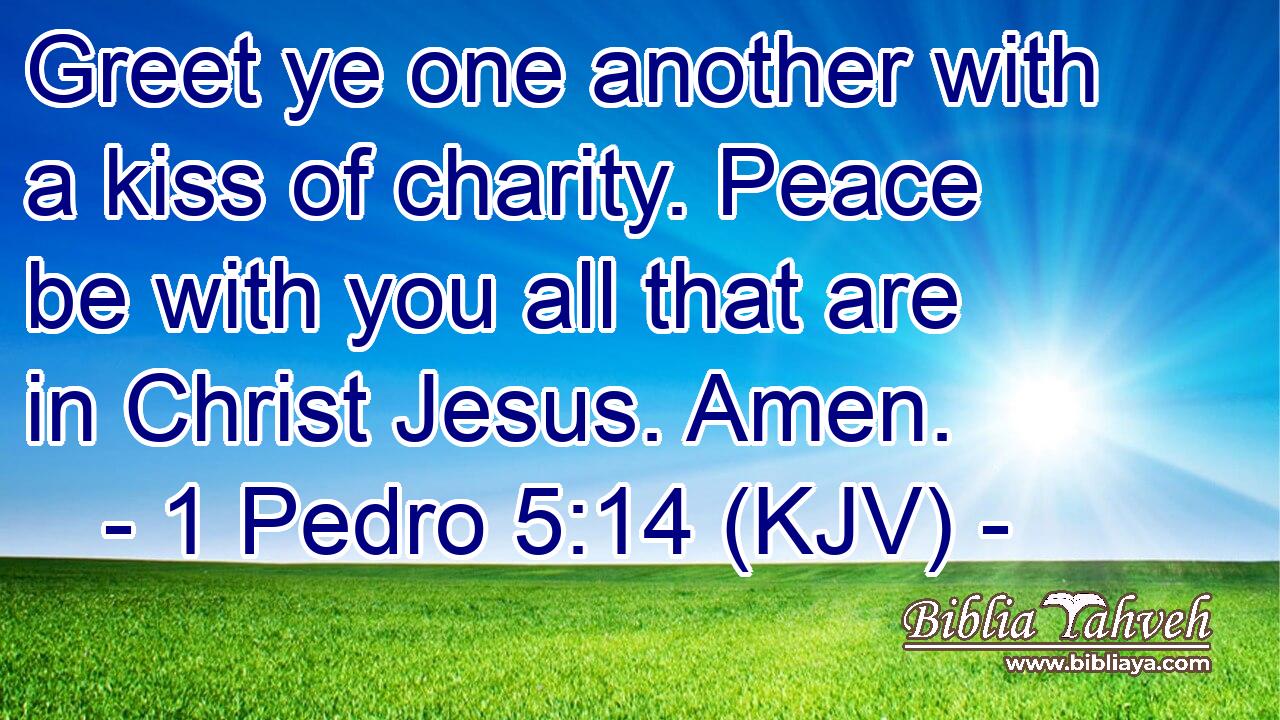 Greet ye one another with a kiss of charity. Peace be with you all that are in Christ Jesus. Amen.