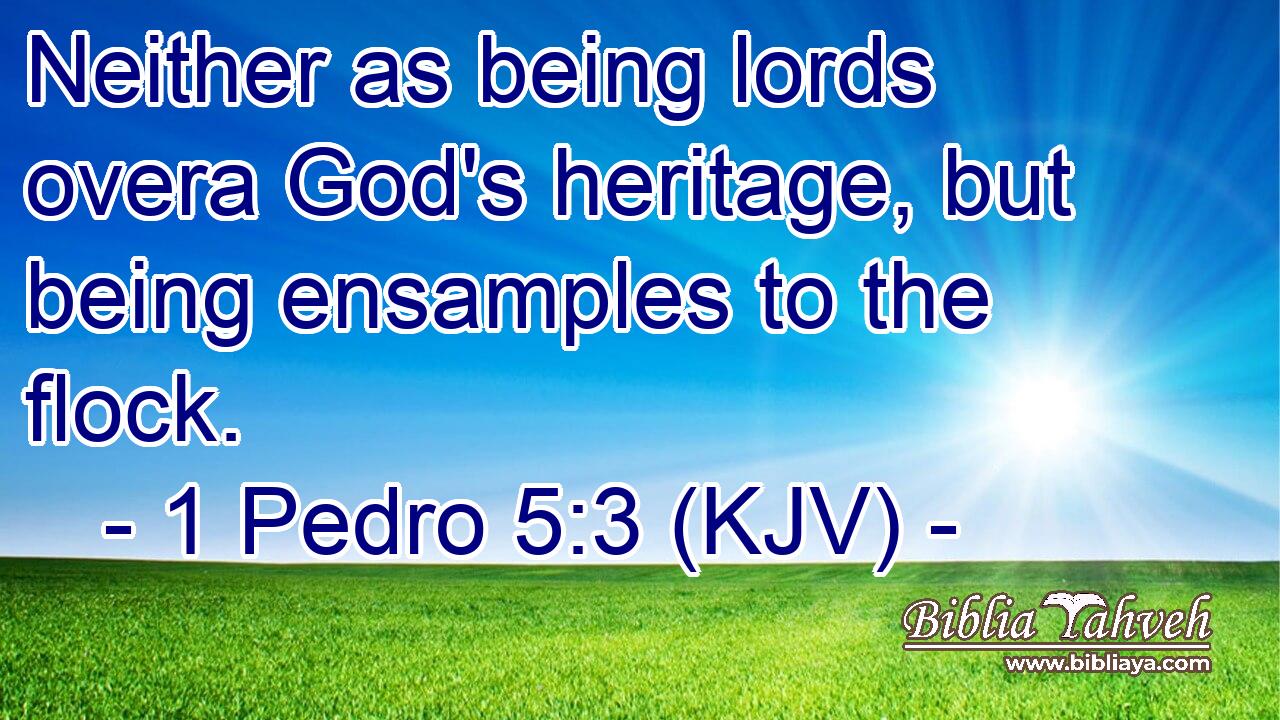 Neither as being lords overa God's heritage, but being ensamples to the flock.