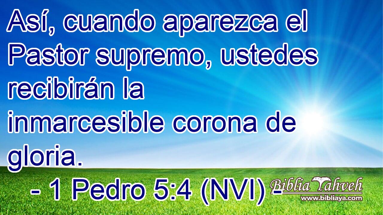  Así, cuando aparezca el Pastor supremo, ustedes recibirán la inmarcesible corona de gloria. 