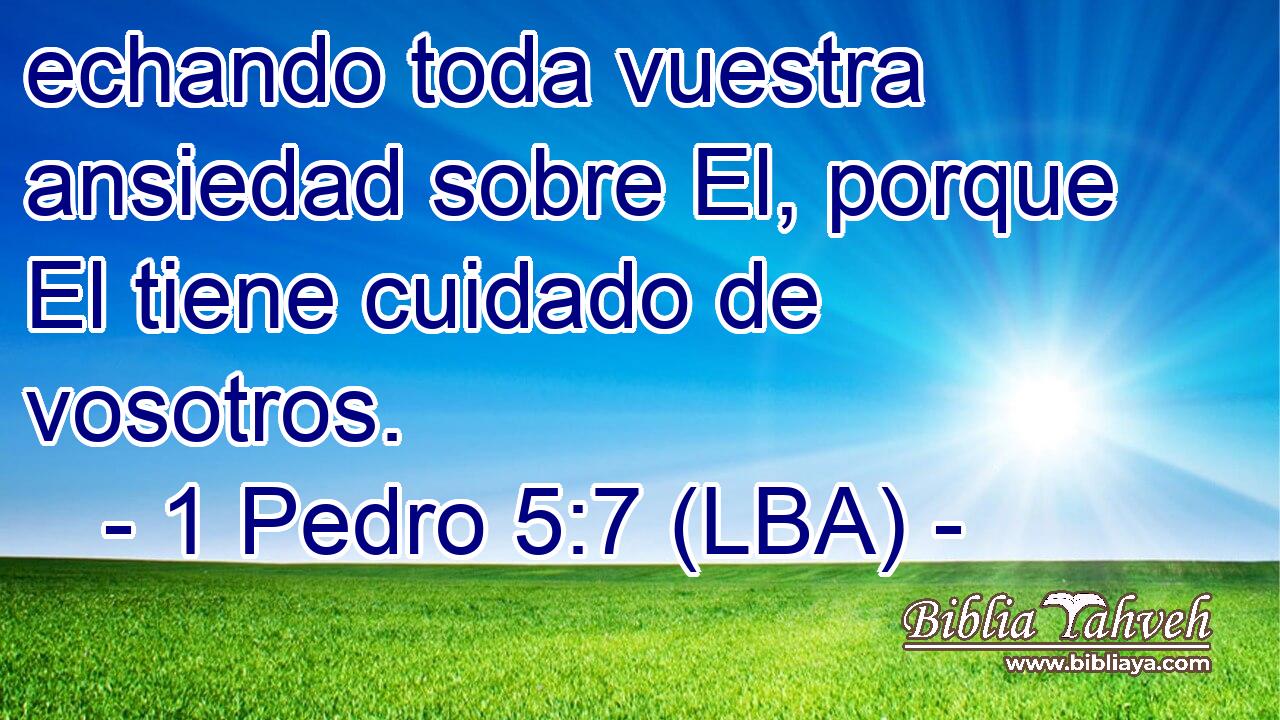 echando toda vuestra ansiedad sobre El, porque El tiene cuidado de vosotros.