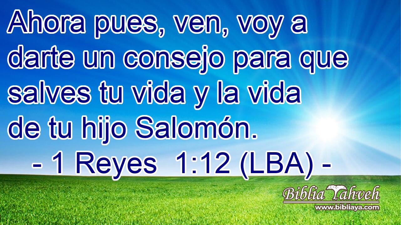 Ahora pues, ven, voy a darte un consejo para que salves tu vida y la vida de tu hijo Salomón.