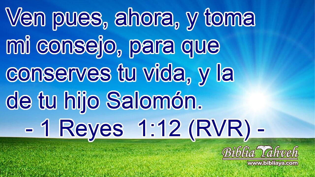 Ven pues, ahora, y toma mi consejo, para que conserves tu vida, y la de tu hijo Salomón.