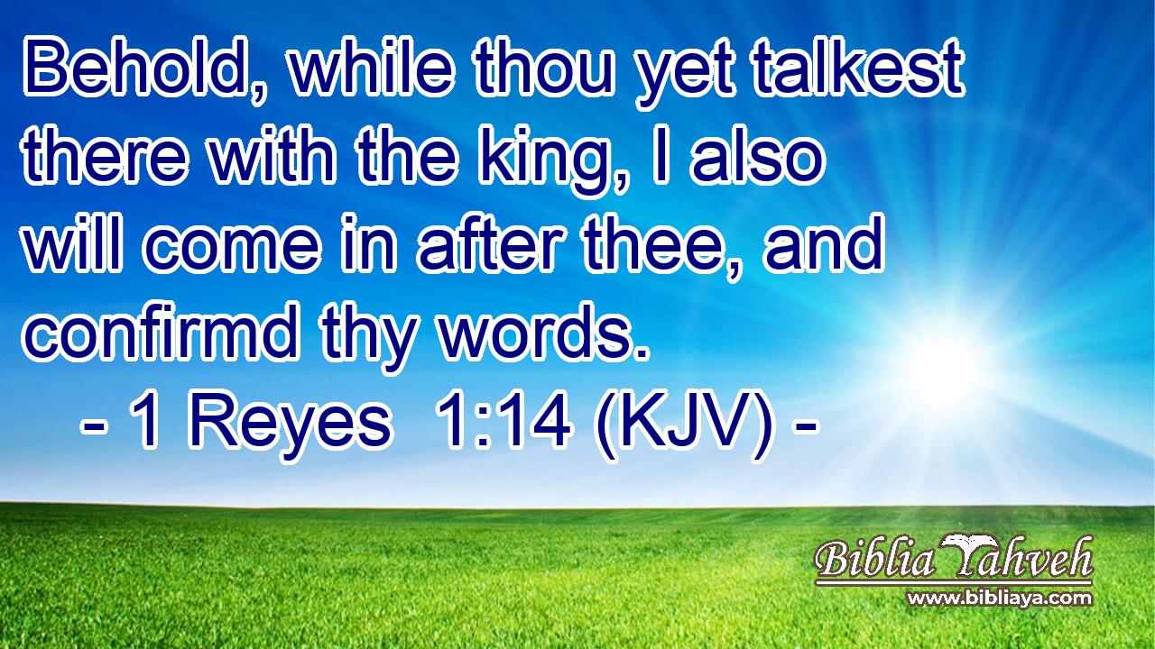 Behold, while thou yet talkest there with the king, I also will come in after thee, and confirmd thy words.