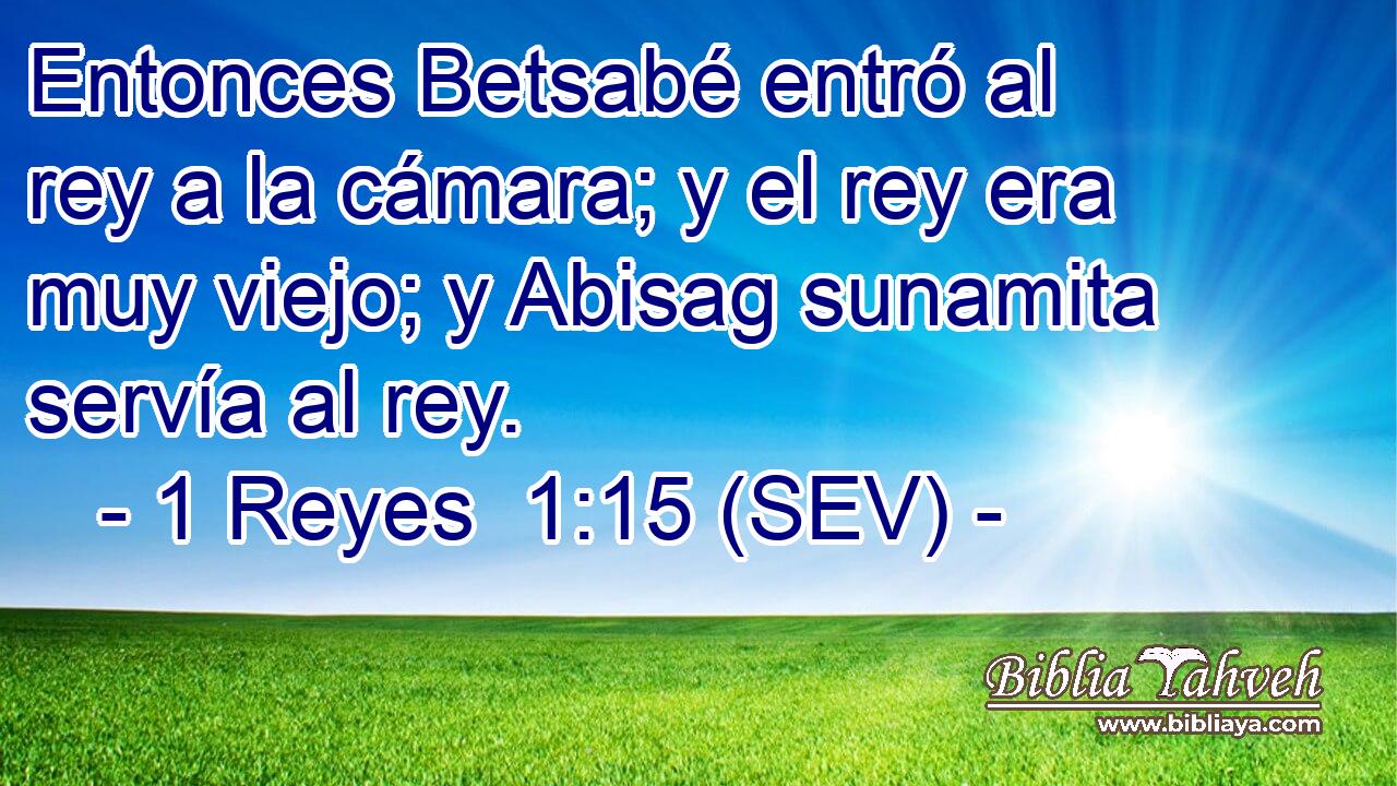 Entonces Betsabé entró al rey a la cámara; y el rey era muy viejo; y Abisag sunamita servía al rey.