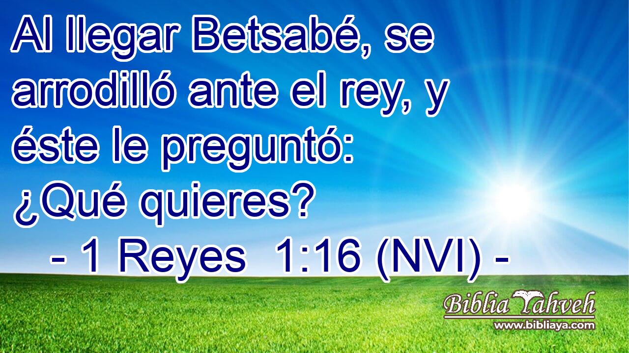  Al llegar Betsabé, se arrodilló ante el rey, y éste le preguntó: ¿Qué quieres? 
