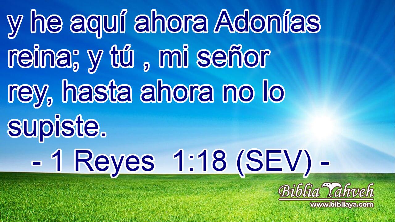 y he aquí ahora Adonías reina; y tú , mi señor rey, hasta ahora no lo supiste.