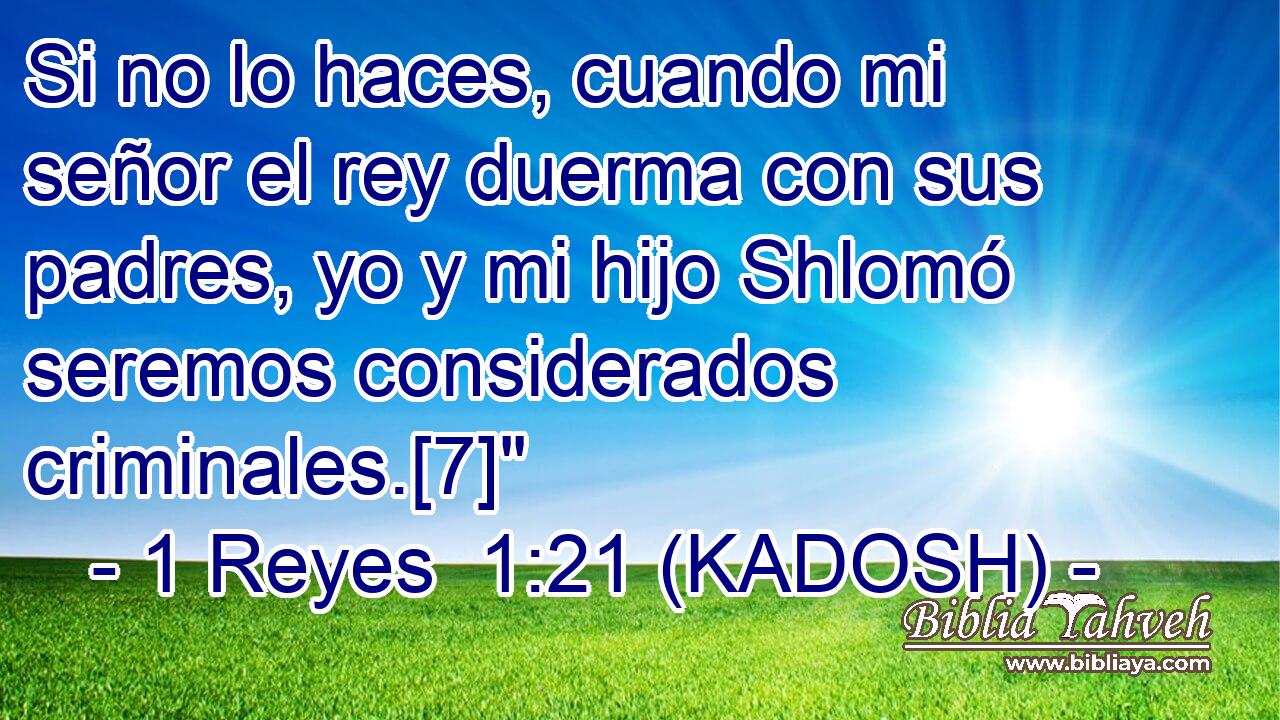  Si no lo haces, cuando mi señor el rey duerma con sus padres, yo y mi hijo Shlomó seremos considerados criminales.[7]