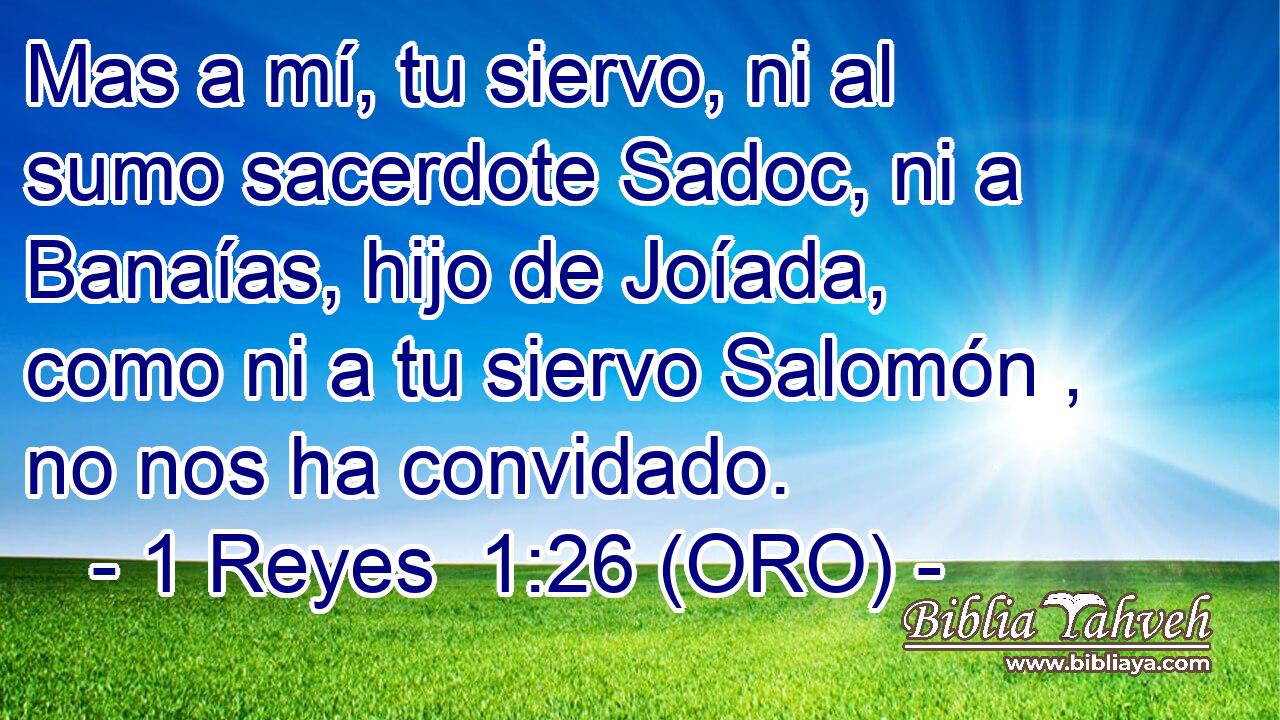  Mas a mí, tu siervo, ni al sumo sacerdote Sadoc, ni a Banaías, hijo de Joíada, como ni a tu siervo Salomón , no nos ha convidado. 